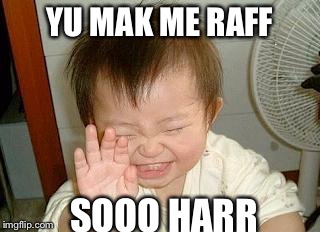 Asian Baby Laughing |  YU MAK ME RAFF; SOOO HARR | image tagged in asian baby laughing | made w/ Imgflip meme maker