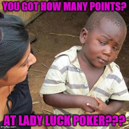 Third World Skeptical Kid |  YOU GOT HOW MANY POINTS? AT LADY LUCK POKER??? | image tagged in memes,third world skeptical kid | made w/ Imgflip meme maker