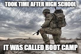 join the military | TOOK TIME AFTER HIGH SCHOOL; IT WAS CALLED BOOT CAMP | image tagged in join the military | made w/ Imgflip meme maker