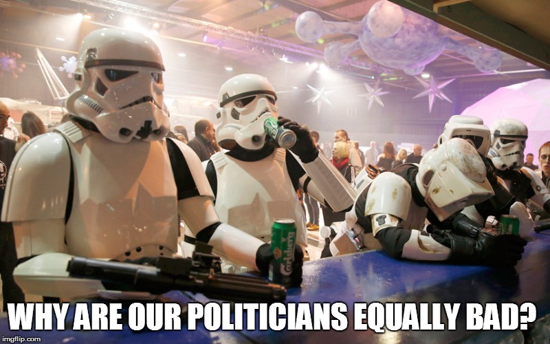 Storm Troopers | WHY ARE OUR POLITICIANS EQUALLY BAD? | image tagged in storm troopers | made w/ Imgflip meme maker