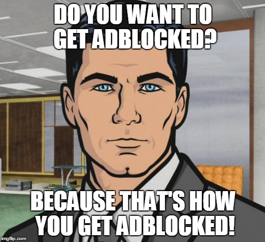 Archer Meme | DO YOU WANT TO GET ADBLOCKED? BECAUSE THAT'S HOW YOU GET ADBLOCKED! | image tagged in memes,archer | made w/ Imgflip meme maker