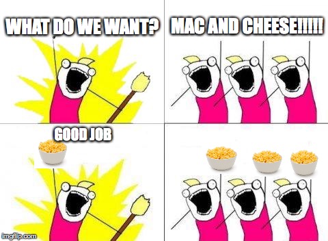 What Do We Want Meme | WHAT DO WE WANT? MAC AND CHEESE!!!!! GOOD JOB | image tagged in memes,what do we want | made w/ Imgflip meme maker