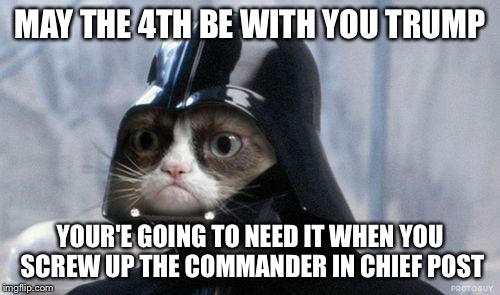 Grumpy Cat Star Wars Meme | MAY THE 4TH BE WITH YOU TRUMP; YOUR'E GOING TO NEED IT WHEN YOU SCREW UP THE COMMANDER IN CHIEF POST | image tagged in memes,grumpy cat star wars,grumpy cat | made w/ Imgflip meme maker