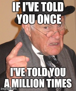Back In My Day Meme | IF I'VE TOLD YOU ONCE; I'VE TOLD YOU A MILLION TIMES | image tagged in memes,back in my day | made w/ Imgflip meme maker