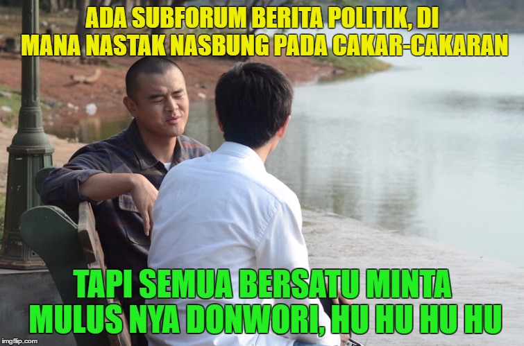 ADA SUBFORUM BERITA POLITIK, DI MANA NASTAK NASBUNG PADA CAKAR-CAKARAN; TAPI SEMUA BERSATU MINTA MULUS NYA DONWORI, HU HU HU HU | made w/ Imgflip meme maker