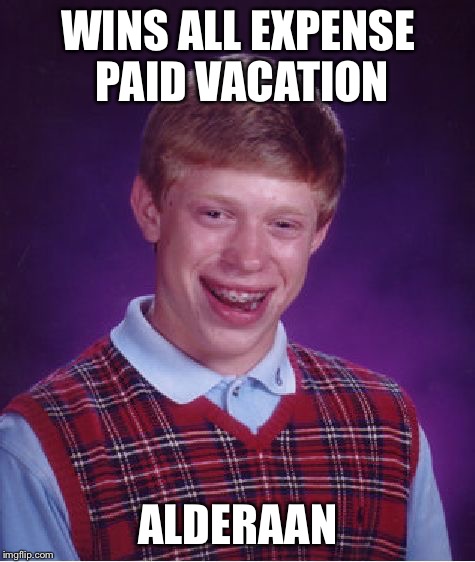 May the fourth be with you! | WINS ALL EXPENSE PAID VACATION; ALDERAAN | image tagged in memes,bad luck brian,alderaan,star wars | made w/ Imgflip meme maker