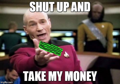 Picard Wtf | SHUT UP AND; TAKE MY MONEY | image tagged in memes,picard wtf | made w/ Imgflip meme maker