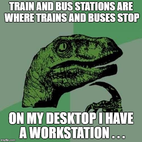 Philosoraptor | TRAIN AND BUS STATIONS ARE WHERE TRAINS AND BUSES STOP; ON MY DESKTOP I HAVE A WORKSTATION . . . | image tagged in memes,philosoraptor | made w/ Imgflip meme maker