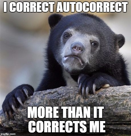 Confession Bear | I CORRECT AUTOCORRECT; MORE THAN IT CORRECTS ME | image tagged in memes,confession bear | made w/ Imgflip meme maker