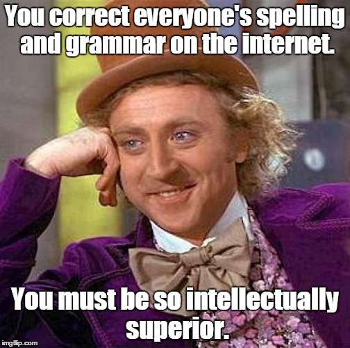 Creepy Condescending Wonka Meme | You correct everyone's spelling and grammar on the internet. You must be so intellectually superior. | image tagged in memes,creepy condescending wonka | made w/ Imgflip meme maker