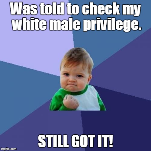 Success Kid Meme | Was told to check my white male privilege. STILL GOT IT! | image tagged in memes,success kid | made w/ Imgflip meme maker