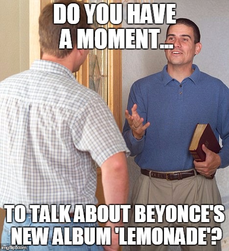Jehovah's witness | DO YOU HAVE A MOMENT... TO TALK ABOUT BEYONCE'S NEW ALBUM 'LEMONADE'? | image tagged in jehovah's witness | made w/ Imgflip meme maker