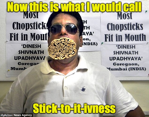 I keep wondering whether he has any teeth? | Now this is what I would call; Stick-to-it-ivness | image tagged in world record,chopsticks,mouth | made w/ Imgflip meme maker