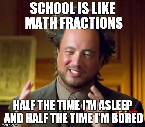 Ancient Aliens Meme | SCHOOL IS LIKE MATH FRACTIONS; HALF THE TIME I'M ASLEEP AND HALF THE TIME I'M BORED | image tagged in memes,ancient aliens | made w/ Imgflip meme maker