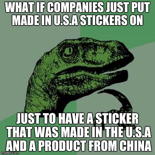 Philosoraptor Meme | WHAT IF COMPANIES JUST PUT MADE IN U.S.A STICKERS ON; JUST TO HAVE A STICKER THAT WAS MADE IN THE U.S.A AND A PRODUCT FROM CHINA | image tagged in memes,philosoraptor | made w/ Imgflip meme maker