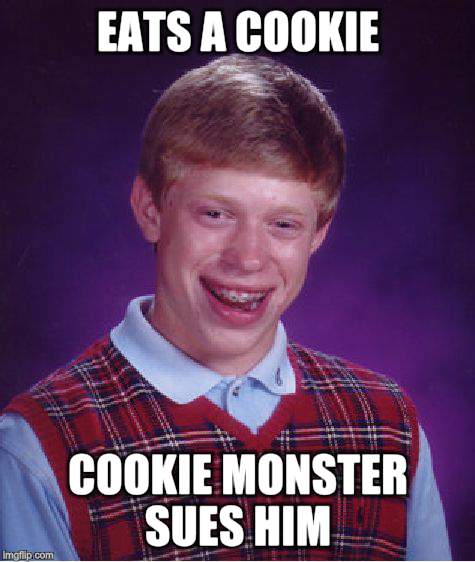 Bad Luck Brian Meme | EATS A COOKIE COOKIE MONSTER SUES HIM | image tagged in memes,bad luck brian | made w/ Imgflip meme maker