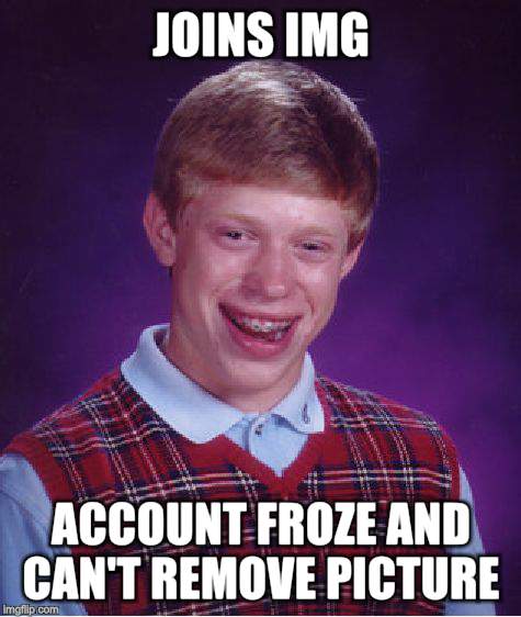 Bad Luck Brian Meme | JOINS IMG ACCOUNT FROZE AND CAN'T REMOVE PICTURE | image tagged in memes,bad luck brian | made w/ Imgflip meme maker