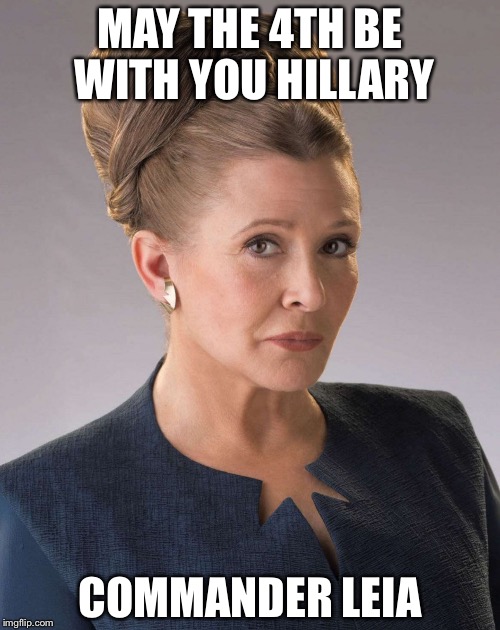 MAY THE 4TH BE WITH YOU HILLARY; COMMANDER LEIA | image tagged in leia | made w/ Imgflip meme maker
