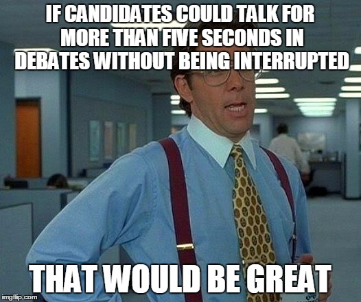 That Would Be Great | IF CANDIDATES COULD TALK FOR MORE THAN FIVE SECONDS IN DEBATES WITHOUT BEING INTERRUPTED; THAT WOULD BE GREAT | image tagged in memes,that would be great | made w/ Imgflip meme maker