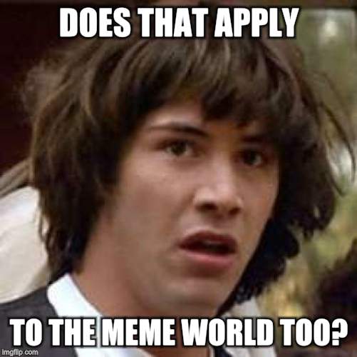 Conspiracy Keanu Meme | DOES THAT APPLY TO THE MEME WORLD TOO? | image tagged in memes,conspiracy keanu | made w/ Imgflip meme maker