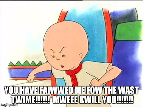 Angry caillou | YOU HAVE FAIWWED ME FOW THE WAST TWIME!!!!!!  MWEEE KWILL YOU!!!!!!! | image tagged in angry caillou | made w/ Imgflip meme maker