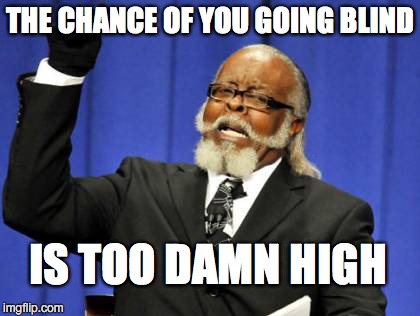 Too Damn High Meme | THE CHANCE OF YOU GOING BLIND IS TOO DAMN HIGH | image tagged in memes,too damn high | made w/ Imgflip meme maker