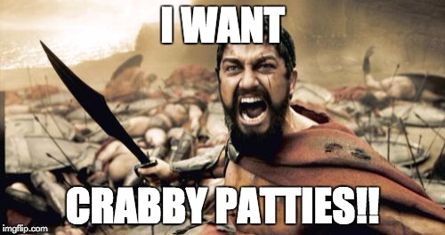 Sparta Leonidas | I WANT; CRABBY PATTIES!! | image tagged in memes,sparta leonidas | made w/ Imgflip meme maker