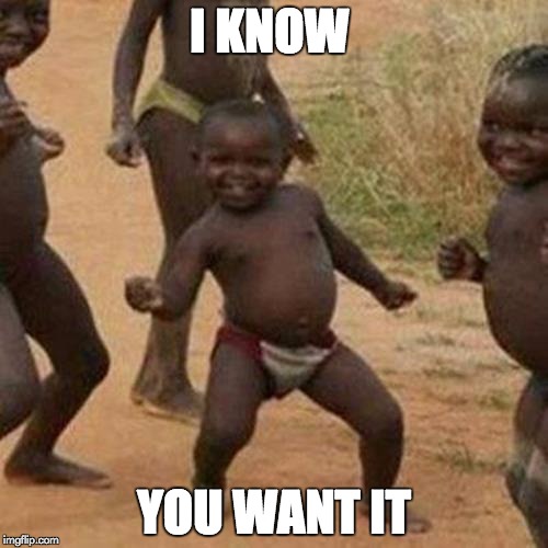 Third World Success Kid | I KNOW; YOU WANT IT | image tagged in memes,third world success kid | made w/ Imgflip meme maker