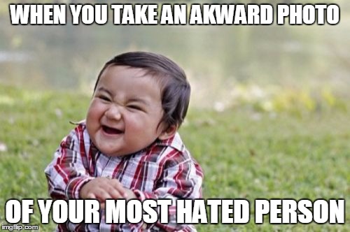 Evil Toddler | WHEN YOU TAKE AN AKWARD PHOTO; OF YOUR MOST HATED PERSON | image tagged in memes,evil toddler | made w/ Imgflip meme maker