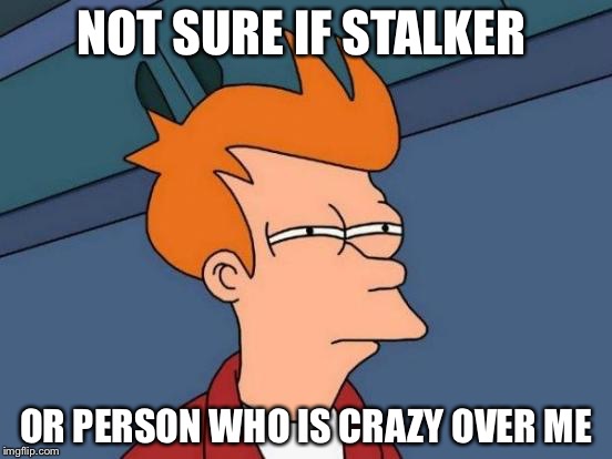 Futurama Fry Meme | NOT SURE IF STALKER; OR PERSON WHO IS CRAZY OVER ME | image tagged in memes,futurama fry | made w/ Imgflip meme maker