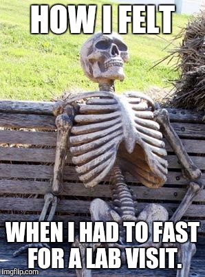 Waiting Skeleton | HOW I FELT; WHEN I HAD TO FAST FOR A LAB VISIT. | image tagged in memes,waiting skeleton | made w/ Imgflip meme maker