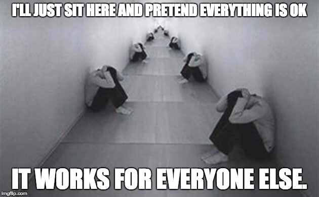 Fear | I'LL JUST SIT HERE AND PRETEND EVERYTHING IS OK; IT WORKS FOR EVERYONE ELSE. | image tagged in fear | made w/ Imgflip meme maker