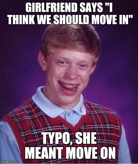 Life... |  GIRLFRIEND SAYS "I THINK WE SHOULD MOVE IN"; TYPO, SHE MEANT MOVE ON | image tagged in memes,bad luck brian,lol,hilarious,girlfriend | made w/ Imgflip meme maker