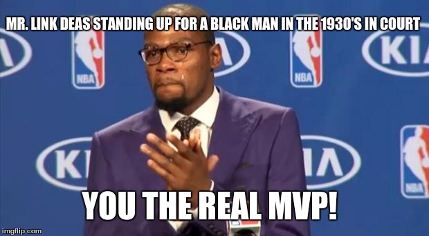 You The Real MVP Meme | MR. LINK DEAS STANDING UP FOR A BLACK MAN IN THE 1930'S IN COURT; YOU THE REAL MVP! | image tagged in memes,you the real mvp | made w/ Imgflip meme maker