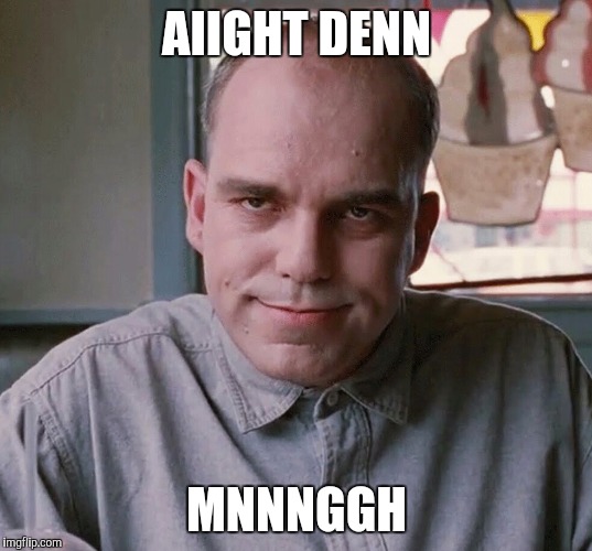 AIIGHT DENN; MNNNGGH | image tagged in funny | made w/ Imgflip meme maker