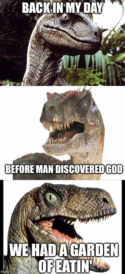 Bad Pun Velociraptor | BACK IN MY DAY; BEFORE MAN DISCOVERED GOD; WE HAD A GARDEN OF EATIN' | image tagged in bad pun velociraptor | made w/ Imgflip meme maker