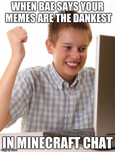 First Day On The Internet Kid | WHEN BAE SAYS YOUR MEMES ARE THE DANKEST; IN MINECRAFT CHAT | image tagged in memes,first day on the internet kid | made w/ Imgflip meme maker