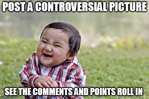 buhaha | POST A CONTROVERSIAL PICTURE; SEE THE COMMENTS AND POINTS ROLL IN | image tagged in memes,evil toddler,controversial,comments,points | made w/ Imgflip meme maker