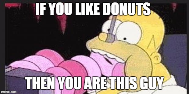 Homer Simpson | IF YOU LIKE DONUTS; THEN YOU ARE THIS GUY | image tagged in homer simpson | made w/ Imgflip meme maker