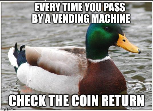 I make at least 40¢ a day doing this. | EVERY TIME YOU PASS BY A VENDING MACHINE; CHECK THE COIN RETURN | image tagged in memes,actual advice mallard,money,share a coke with | made w/ Imgflip meme maker