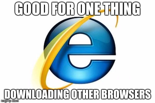 Internet Explorer Meme | GOOD FOR ONE THING; DOWNLOADING OTHER BROWSERS | image tagged in memes,internet explorer | made w/ Imgflip meme maker