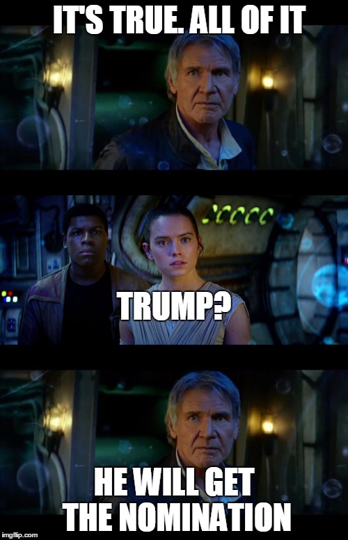 It's True All of It Han Solo Meme | IT'S TRUE. ALL OF IT; TRUMP? HE WILL GET THE NOMINATION | image tagged in memes,it's true all of it han solo | made w/ Imgflip meme maker