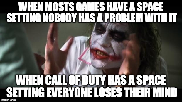 Infinate Warfare Reaction | WHEN MOSTS GAMES HAVE A SPACE SETTING NOBODY HAS A PROBLEM WITH IT; WHEN CALL OF DUTY HAS A SPACE SETTING EVERYONE LOSES THEIR MIND | image tagged in memes,and everybody loses their minds,call of duty | made w/ Imgflip meme maker