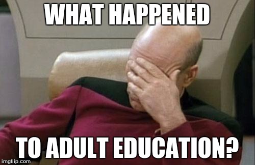 Captain Picard Facepalm Meme | WHAT HAPPENED TO ADULT EDUCATION? | image tagged in memes,captain picard facepalm | made w/ Imgflip meme maker