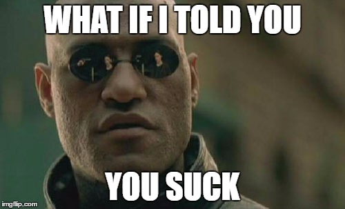 Matrix Morpheus | WHAT IF I TOLD YOU; YOU SUCK | image tagged in memes,matrix morpheus | made w/ Imgflip meme maker