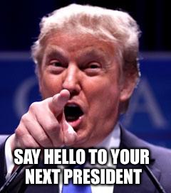 Trump Trademark | SAY HELLO TO YOUR NEXT PRESIDENT | image tagged in trump trademark | made w/ Imgflip meme maker