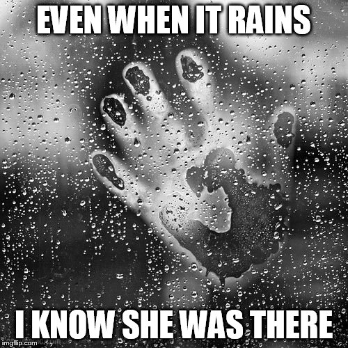 EVEN WHEN IT RAINS I KNOW SHE WAS THERE | made w/ Imgflip meme maker