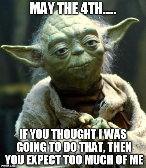 Star Wars Yoda Meme | MAY THE 4TH..... IF YOU THOUGHT I WAS GOING TO DO THAT, THEN YOU EXPECT TOO MUCH OF ME | image tagged in memes,star wars yoda | made w/ Imgflip meme maker