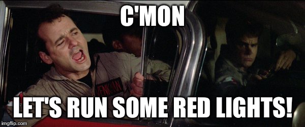 C'mon let's run some red lights! | C'MON; LET'S RUN SOME RED LIGHTS! | image tagged in ghostbusters,bill murray,red,lights | made w/ Imgflip meme maker