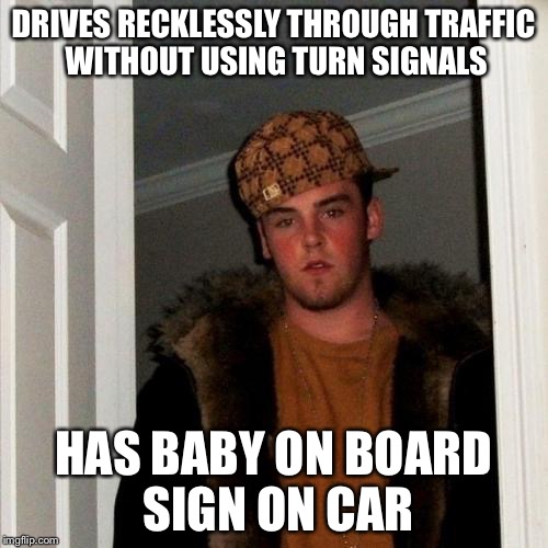 Scumbag Steve | DRIVES RECKLESSLY THROUGH TRAFFIC WITHOUT USING TURN SIGNALS; HAS BABY ON BOARD SIGN ON CAR | image tagged in memes,scumbag steve,AdviceAnimals | made w/ Imgflip meme maker